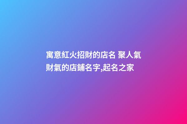 寓意紅火招財的店名 聚人氣財氣的店鋪名字,起名之家-第1張-店鋪起名-玄機派